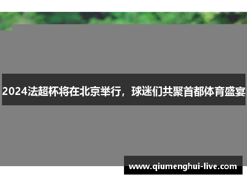 2024法超杯将在北京举行，球迷们共聚首都体育盛宴