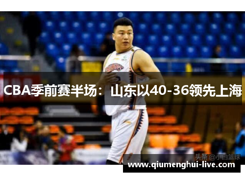 CBA季前赛半场：山东以40-36领先上海