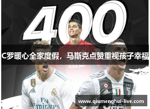 C罗暖心全家度假，马斯克点赞重视孩子幸福