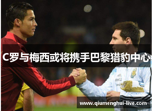 C罗与梅西或将携手巴黎猎豹中心