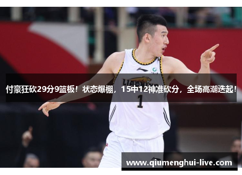付豪狂砍29分9篮板！状态爆棚，15中12神准砍分，全场高潮迭起！