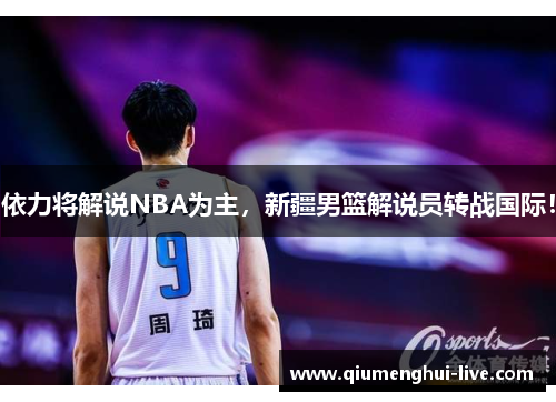 依力将解说NBA为主，新疆男篮解说员转战国际！
