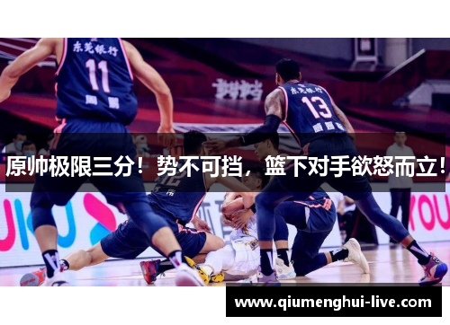 原帅极限三分！势不可挡，篮下对手欲怒而立！