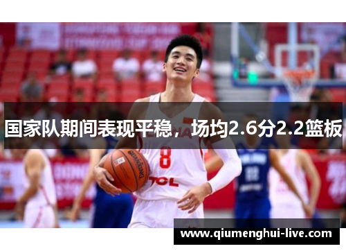国家队期间表现平稳，场均2.6分2.2篮板