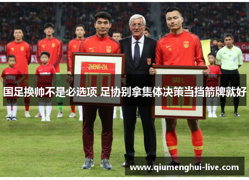 国足换帅不是必选项 足协别拿集体决策当挡箭牌就好