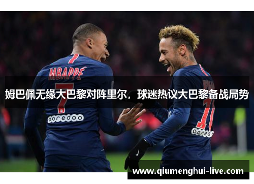 姆巴佩无缘大巴黎对阵里尔，球迷热议大巴黎备战局势