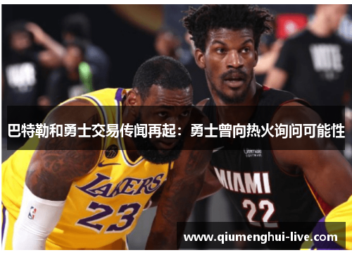 巴特勒和勇士交易传闻再起：勇士曾向热火询问可能性