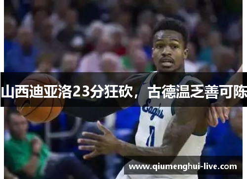 山西迪亚洛23分狂砍，古德温乏善可陈