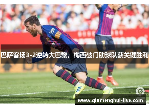 巴萨客场3-2逆转大巴黎，梅西破门助球队获关键胜利