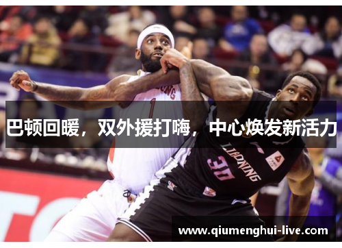 巴顿回暖，双外援打嗨，中心焕发新活力