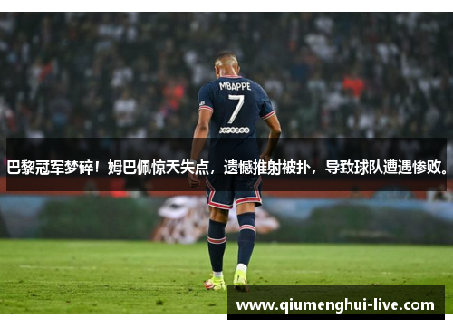 巴黎冠军梦碎！姆巴佩惊天失点，遗憾推射被扑，导致球队遭遇惨败。