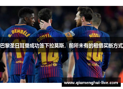 巴黎圣日耳曼成功签下拉莫斯，前所未有的租借买断方式