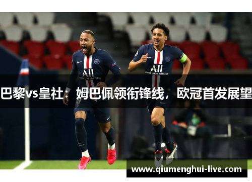 巴黎vs皇社：姆巴佩领衔锋线，欧冠首发展望