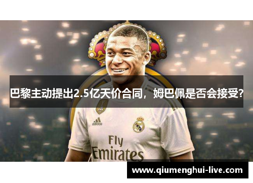 巴黎主动提出2.5亿天价合同，姆巴佩是否会接受？