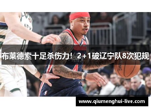 布莱德索十足杀伤力！2+1破辽宁队8次犯规