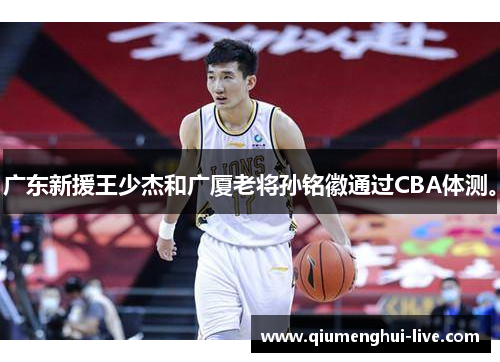 广东新援王少杰和广厦老将孙铭徽通过CBA体测。 广东新援王少杰和广厦老将孙铭徽通过CBA体测。