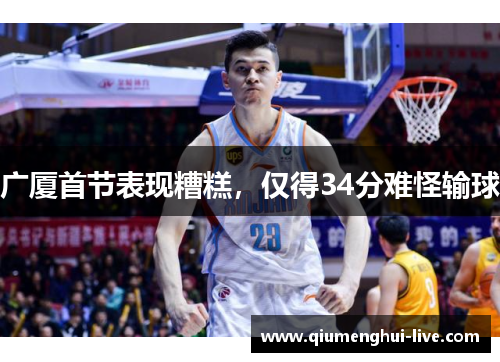 广厦首节表现糟糕,仅得34分难怪输球 广厦首节表现糟糕,仅得34分难怪输球