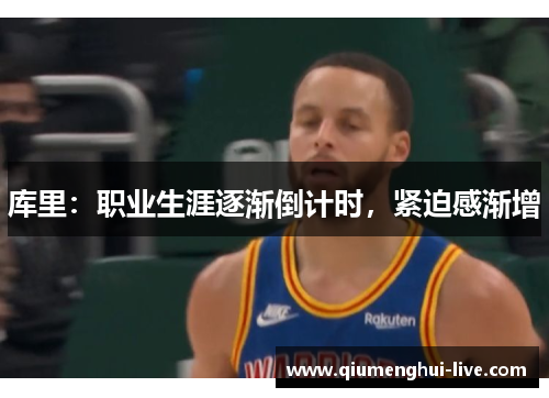 库里：职业生涯逐渐倒计时，紧迫感渐增